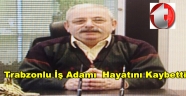 Trabzonlu İş Adamı İdris Keskinci Hayatını Kaybetti