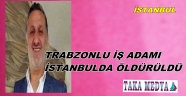 TRABZONLU İŞ ADAMI TURGAY KARATAŞ İSTANBULDA ÖLDÜRÜLDÜ