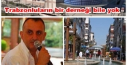 TRABZON'LULARIN BİR DERNEĞİ BİLE YOK