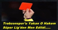 TRABZONSPOR'U YAKAN O HAKEM SÜPER LİG'DE YOK