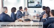 TÜRK HALKI İŞ DEĞİŞTİRMEYİ SEVMİYOR