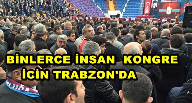 TRABZON'DA KONGRENİN NABZI ATMAYA BAŞLADI