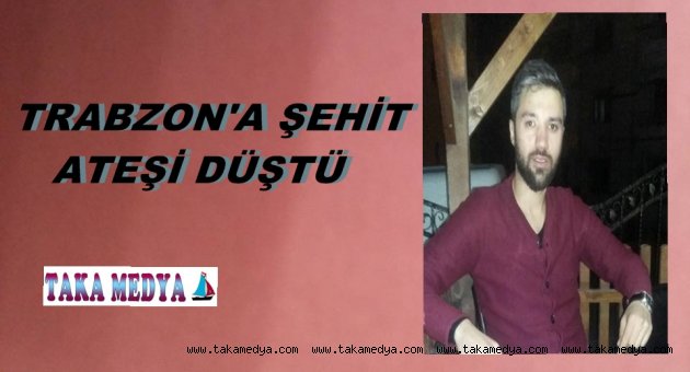 TRABZON'A ŞEHİT ATEŞİ DÜŞTÜ