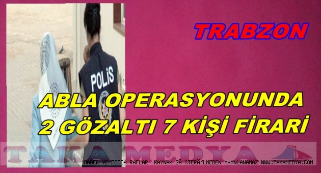 TRABZON'DA ABLA OPERASYONU 2 GÖZALTI