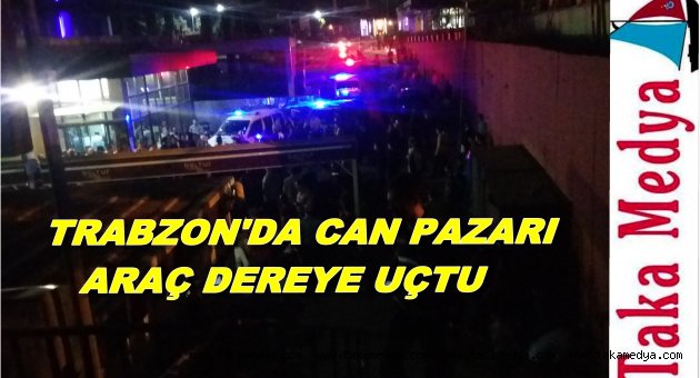 TRABZON'DA ARAÇ DEREYE UÇTU
