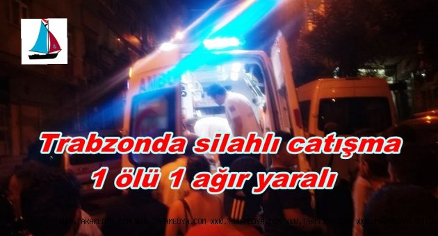 TRABZON'DA SİLAHLAR KONUŞTU 1 ÖLÜ 1 YARALI
