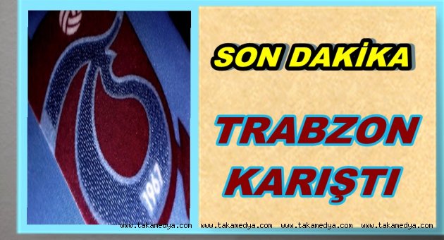 TRABZON'DA ŞOK KARARLAR