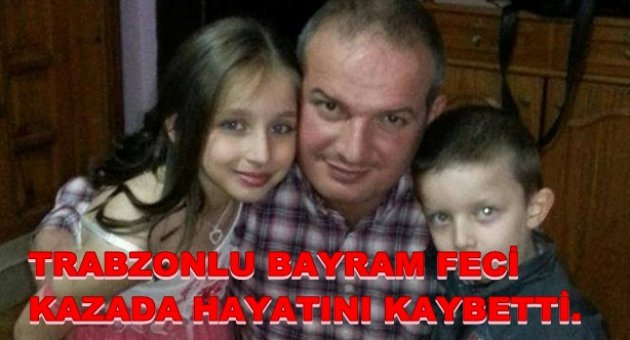 TRABZONLU BAYRAM FECİ KAZADA CAN VERDİ