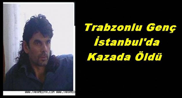 TRABZONLU BÜLENT HALICI KAZADA ÖLDÜ