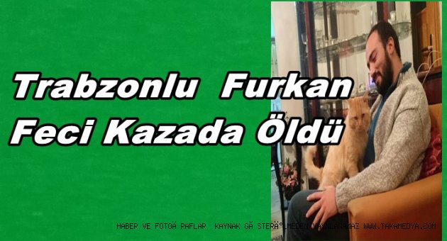 TRABZONLU FURKAN CANSIZ FECİ KAZADA CAN VERDİ