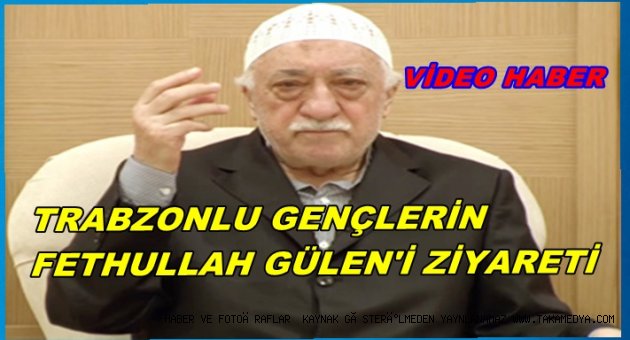 TRABZONLU GENÇLERİN FETHULLAH GÜLEN İLE ZİYARETİ