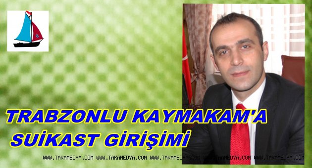 TRABZONLU KAYMAKAM'A SUİKAST GİRİŞİMİ