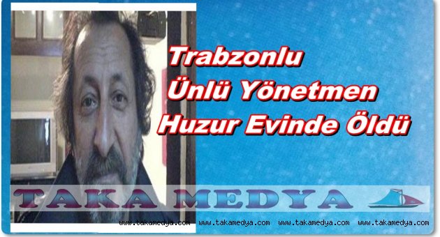 Trabzonlu Ünlü Yönetmen Hayatını Kaybetti