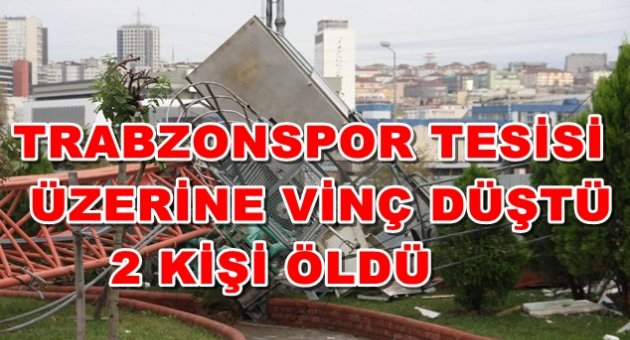 TRABZONSPOR TESİSİNE VİNÇ DÜŞTÜ İKİ KİŞİ FECİ ŞEKİLDE CAN VERDİ