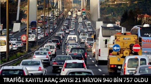 TRAFİĞE KAYITLI ARAÇ SAYISI 21 MİLYON 940 BİN 757 OLDU