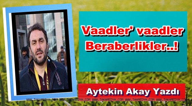Vaadler, vaadler, Beraberlikler..!
