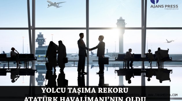  YOLCU TAŞIMA REKORU ATATÜRK HAVALİMANI’NIN OLDU